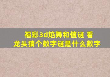 福彩3d焰舞和值谜 看 龙头猜个数字谜是什么数字